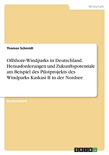Offshore-Windparks in Deutschland. Herausforderungen und Zukunftspotentiale am Beispiel des Pilotprojekts des Windparks Kaskasi II in der Nordsee von GRIN Verlag