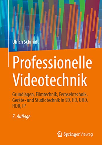 Professionelle Videotechnik: Grundlagen, Filmtechnik, Fernsehtechnik, Geräte- und Studiotechnik in SD, HD, UHD, HDR, IP