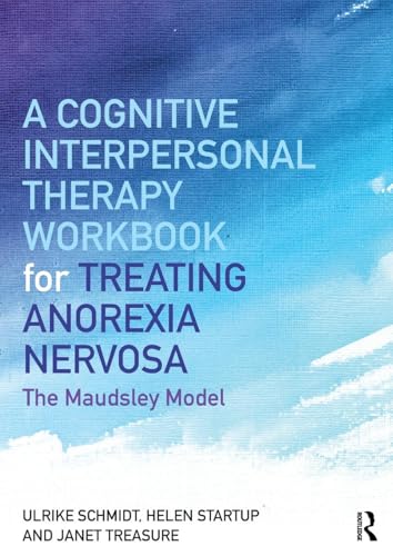 A Cognitive-Interpersonal Therapy Workbook for Treating Anorexia Nervosa: The Maudsley Model A Cognitive-Interpersonal Therapy Workbook for Treating Anorexia Nervosa: The Maudsley Model