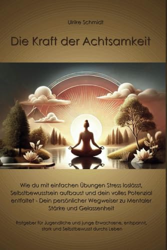 Die Kraft der Achtsamkeit - Ratgeber für Jugendliche und junge Erwachsene ( Ab 12 Jahre ) Entspannt, Stark, Selbstbewusst durchs Leben: Mit Einfachen Übungen und Tipps zum Stressabbau u. vieles mehr von Independently published