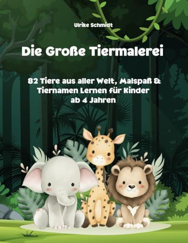 Die große Tiermalerei - Kinder ab 4 Jahren - 82 Tiere aus aller Welt - Malspaß und Tiernamen Lernen - Stundenlange Kindgerechte Förderung von Independently published