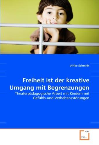 Freiheit ist der kreative Umgang mit Begrenzungen: Theaterpädagogische Arbeit mit Kindern mit Gefühls-und Verhaltensstörungen Freiheit ist der kreative Umgang mit Begrenzungen: Theaterpädagogische Arbeit mit Kindern mit Gefühls-und Verhaltensstörungen