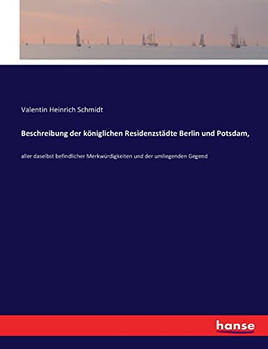 Beschreibung der königlichen Residenzstädte Berlin und Potsdam,: aller daselbst befindlicher Merkwürdigkeiten und der umliegenden Gegend von hansebooks