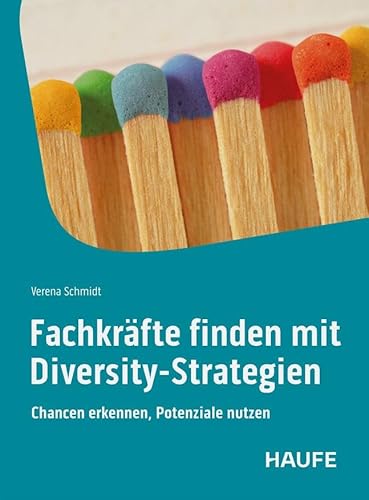 Fachkräfte finden mit Diversity-Strategien: Chancen erkennen, Potenziale nutzen. Mit Vielfalt, Förderung und Inklusion dem Arbeitskräftemangel entgegenwirken Fachkräfte finden mit Diversity-Strategien: Chancen erkennen, Potenziale nutzen. Mit Vielfalt, Förderung und Inklusion dem Arbeitskräftemangel entgegenwirken von Haufe