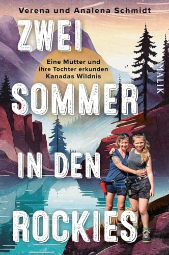 Zwei Sommer in den Rockies: Eine Mutter und ihre Tochter erkunden Kanadas Wildnis | Ein Bericht über die Wandersommer eines ungleichen Mutter-Tochter-Gespanns in den Rocky Mountains von Malik Verlag
