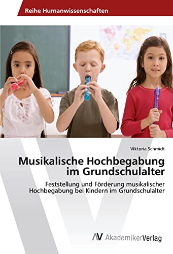 Musikalische Hochbegabung im Grundschulalter: Feststellung und Förderung musikalischer Hochbegabung bei Kindern im Grundschulalter von AV Akademikerverlag