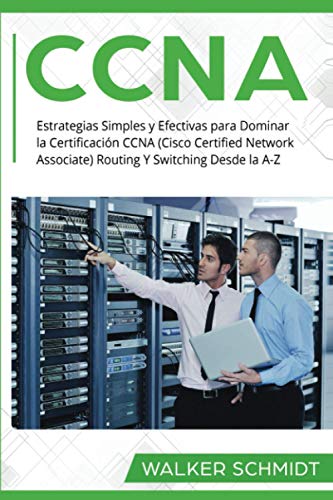 CCNA: Estrategias Simples y Efectivas para Dominar la Certificación CCNA (Cisco Certified Network Associate) Routing Y Switching Desde la A-Z (Libro ... Version) (CCNA (Spanish edition), Band 3)