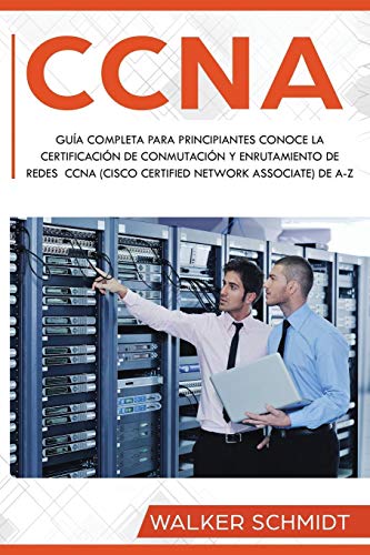 CCNA: Guía Completa para Principiantes Conoce la Certificación de Conmutación y Enrutamiento de Redes CCNA (Cisco Certified Network Associate) De A-Z ... Version) (CCNA (Spanish edition), Band 1)