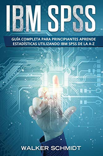 IBM SPSS: Guía Completa Para Principiantes Aprende Estadísticas Utilizando IBM SPSS De la A-Z (Libro En Español / IBM SPSS Spanish Book Version)