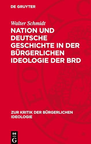 Nation und deutsche Geschichte in der bürgerlichen Ideologie der BRD (Zur Kritik der Bürgerlichen Ideologie) von De Gruyter