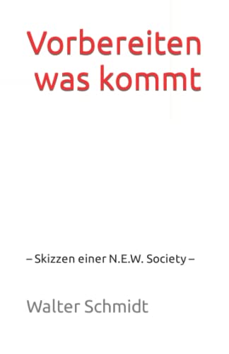 Vorbereiten, was kommt: – Skizzen einer N.E.W. Society – (Schriftenreihe N.E.W. Society) von Independently published