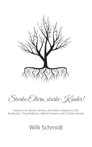 Starke Eltern, starke Kinder!: Autoren im Geiste: Seneca, Jim Rohn, Napoleon Hill, Konfuzius, Tony Robbins, Albert Einstein und Charles Darwin
