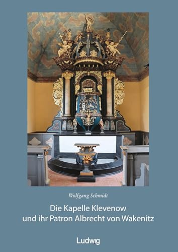 Die Kapelle Klevenow und ihr Patron Albrecht von Wakenitz: Grimmen Band 5 von Ludwig