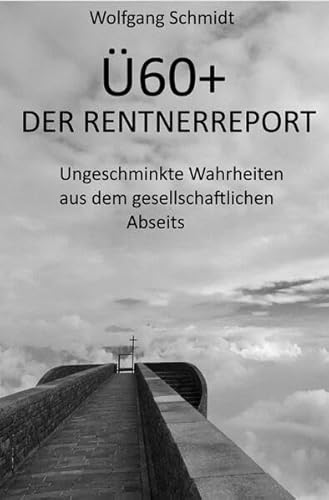Ü60+ DER RENTNERREPORT: Ungeschminkte Wahrheiten aus dem gesellschaftlichen Abseits