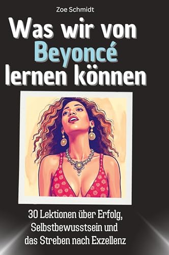 Was wir von Beyoncé lernen können: 30 Lektionen über Erfolg, Selbstbewusstsein und das Streben nach Exzellenz von 27Amigos