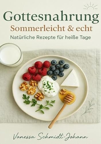 Gottesnahrung – Sommerleicht & echt Natürliche Rezepte für heiße Tage: DE von epubli