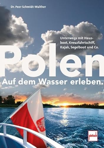 Polen auf dem Wasser erleben.: Unterwegs mit Hausboot, Kreuzfahrtschiff, Segelboot, Kajak und Co. Polen auf dem Wasser erleben.: Unterwegs mit Hausboot, Kreuzfahrtschiff, Segelboot, Kajak und Co.