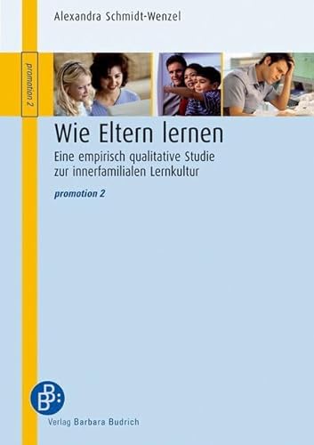 Wie Eltern lernen: Eine empirisch qualitative Studie zur innerfamilialen Lernkultur: Eine empirsisch qualitative Studie zur innerfamilialen Lernkultur (promotion)