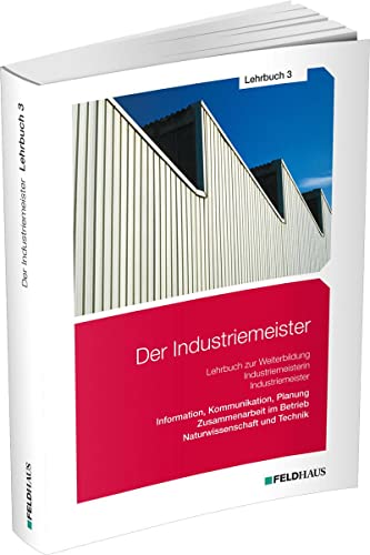 Der Industriemeister / Lehrbuch 3: Information, Kommunikation, Planung - Zusammenarbeit im Betrieb - Naturwissenschaft und Technik von Feldhaus Verlag GmbH + Co