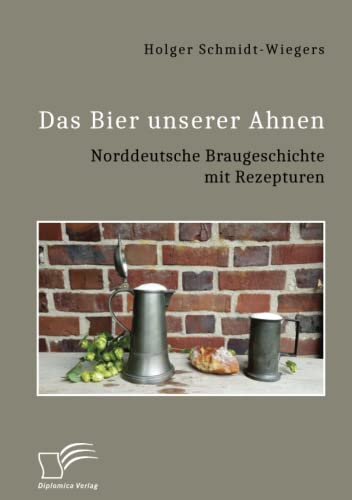 Das Bier unserer Ahnen. Norddeutsche Braugeschichte mit Rezepturen von Diplomica Verlag