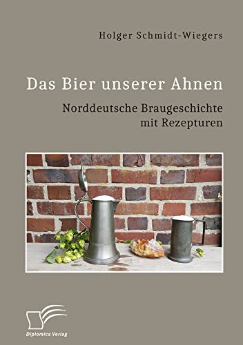 Das Bier unserer Ahnen. Norddeutsche Braugeschichte mit Rezepturen von Diplomica Verlag