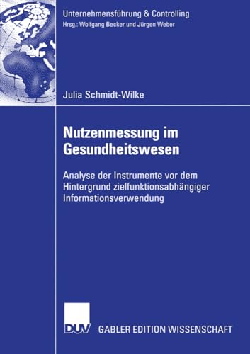 Nutzenmessung im Gesundheitswesen: Analyse der Instrumente vor dem Hintergrund Zielfunktionsabhängiger Informationsverwendung (Unternehmensführung & Controlling)