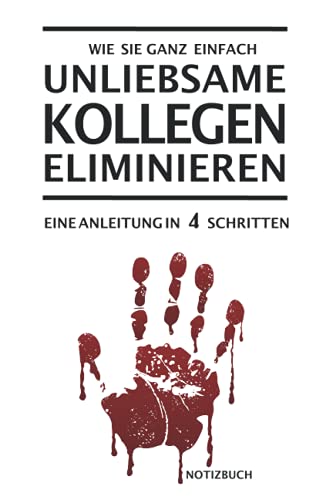 Unliebsame Kollegen eliminieren. Notizbuch: Witziges Scherz Notizheft als Geschenk zum Abschied bei Jobwechsel oder für den Chef | Journal, Tagebuch ... festzuhalten | Originelles Bürogeschenk von Independently published