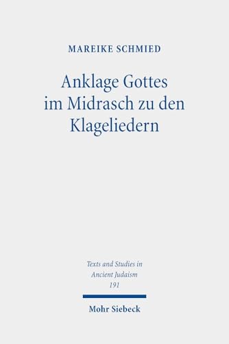 Anklage Gottes im Midrasch zu den Klageliedern: Eine Studie zu den Transformationen der Gottesbilder im Midrasch Echa Rabbati (Texts and Studies in Ancient Judaism, Band 191)