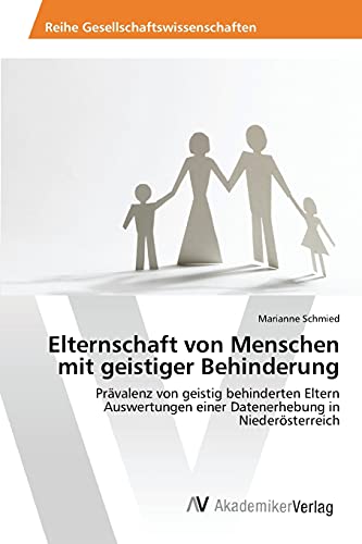 Elternschaft von Menschen mit geistiger Behinderung: Prävalenz von geistig behinderten Eltern Auswertungen einer Datenerhebung in Niederösterreich
