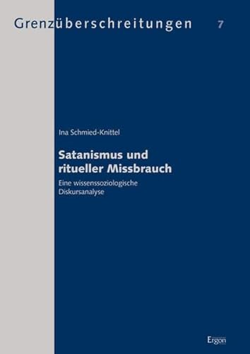 Satanismus und ritueller Missbrauch: Eine wissenssoziologische Diskursanalyse (Grenzüberschreitungen: Beiträge zur wissenschaftlichen Erforschung außergewöhnlicher Erfahrungen und Phänomene)
