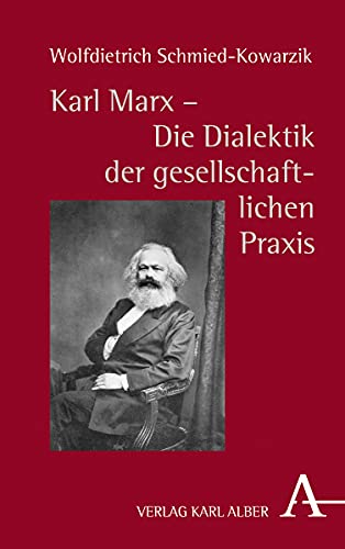 Karl Marx - Die Dialektik der gesellschaftlichen Praxis: Zur Genesis und Kernstruktur der kritischen Philosophie gesellschaftlicher Praxis