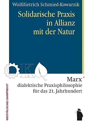 Solidarische Praxis in Allianz mit der Natur: Marx' dialektische Praxisphilosophie für das 21. Jahrhundert Solidarische Praxis in Allianz mit der Natur: Marx' dialektische Praxisphilosophie für das 21. Jahrhundert