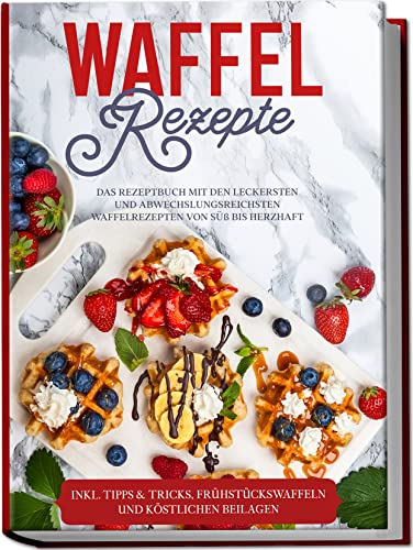 Waffel Rezepte: Das Rezeptbuch mit den leckersten und abwechslungsreichsten Waffelrezepten von süß bis herzhaft | inkl. Tipps & Tricks, Frühstückswaffeln und köstlichen Beilagen von Edition Lunerion