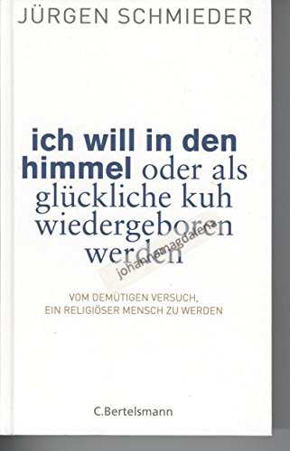 Ich will in den Himmel oder als glückliche Kuh wiedergeboren werden: Vom demütigen Versuch, ein religiöser Mensch zu werden