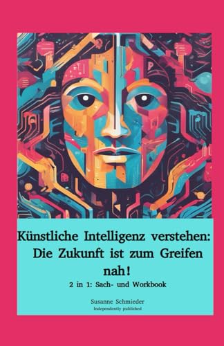 Künstliche Intelligenz verstehen: Die Zukunft ist zum Greifen nah!: 2 in 1: Sach- und Workbook Künstliche Intelligenz verstehen: Die Zukunft ist zum Greifen nah!: 2 in 1: Sach- und Workbook