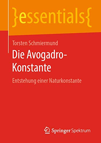 Die Avogadro-Konstante: Entstehung einer Naturkonstante (essentials) von Springer Spektrum