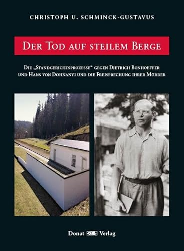 Der Tod auf steilem Berge: Die „Standgerichtsprozesse“ gegen Dietrich Bonheoffer und Hans von Dohnanyi und die Freisprechung der Mörder: Die ... Dohnanyi und die Freisprechung ihrer Mörder Der Tod auf steilem Berge: Die „Standgerichtsprozesse“ gegen Dietrich Bonheoffer und Hans von Dohnanyi und die Freisprechung der Mörder: Die ... Dohnanyi und die Freisprechung ihrer Mörder