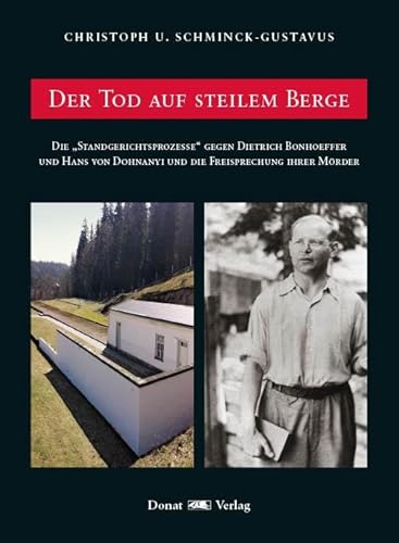 Der Tod auf steilem Berge: Die „Standgerichtsprozesse“ gegen Dietrich Bonheoffer und Hans von Dohnanyi und die Freisprechung der Mörder: Die ... Dohnanyi und die Freisprechung ihrer Mörder