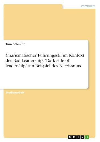 Charismatischer Führungsstil im Kontext des Bad Leadership. "Dark side of leadership" am Beispiel des Narzissmus von GRIN Verlag