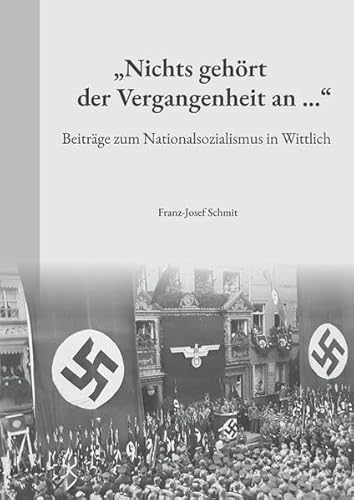 "Nichts gehört der Vergangenheit an ...": Beiträge zum Nationalsozialismus in Wittlich von Rhein-Mosel-Verlag
