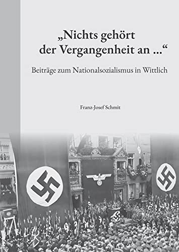 "Nichts gehört der Vergangenheit an ...": Beiträge zum Nationalsozialismus in Wittlich von Rhein-Mosel-Verlag