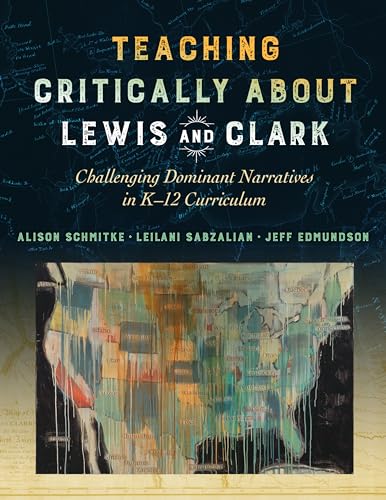 Teaching Critically about Lewis and Clark: Challenging Dominant Narratives in K-12 Curriculum: Challenging Dominant Narratives in K–12 Curriculum