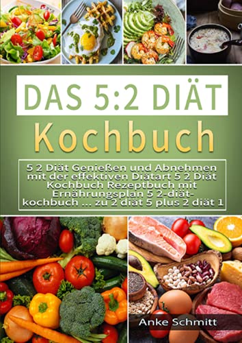 Das 5:2 Diät Kochbuch 2021#: 5 2 Diät Genießen und Abnehmen mit der effektiven Diätart 5 2 Diät Kochbuch Rezeptbuch mit Ernährungsplan 5 2-diät-kochbuch ... zu 2 diät 5 plus 2 diät 1