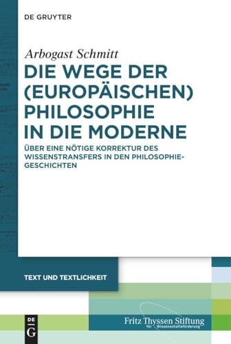 Die Wege der (europäischen) Philosophie in die Moderne: Über eine nötige Korrektur des Wissenstransfers in den Philosophiegeschichten (Text und Textlichkeit, 5) von De Gruyter