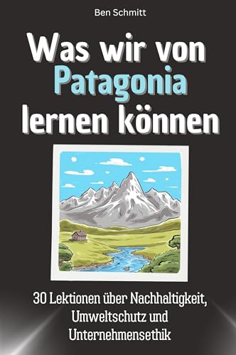 Was wir von Patagonia lernen können - Das perfekte Geschenk für Weihnachten und Geburtstag für Männer, Frauen und Teenager: 30 Lektionen über Nachhaltigkeit, Umweltschutz und Unternehmensethik von FlipFlop