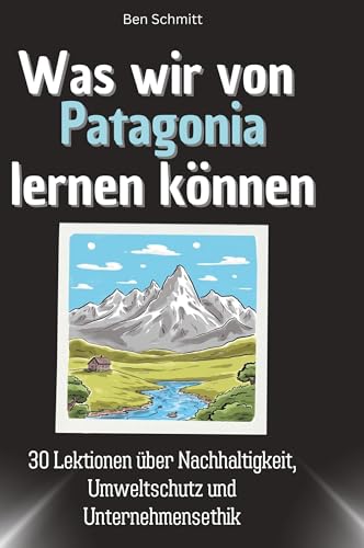 Was wir von Patagonia lernen können: 30 Lektionen über Nachhaltigkeit, Umweltschutz und Unternehmensethik von 27Amigos