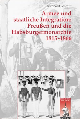 Armee und staatliche Integration: Preußen und die Habsburgmonarchie 1815-1866: Rekrutierungspolitik in den neuen Provinzen: Staatliches Handeln und Bevölkerung (Krieg in der Geschichte) von SCHÖNINGH VERLAG IM WESTERMANN SCHULBUCH