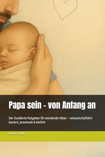 Papa sein – von Anfang an: Der fundierte Ratgeber für werdende Väter – wissenschaftlich basiert, praxisnah & ehrlich von Independently published