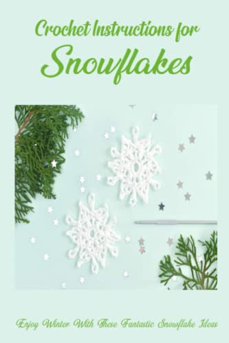 Crochet Instructions for Snowflakes: Enjoy Winter With These Fantastic Snowflake Ideas: Wonderful Snowflake Ideas to Welcome Winter