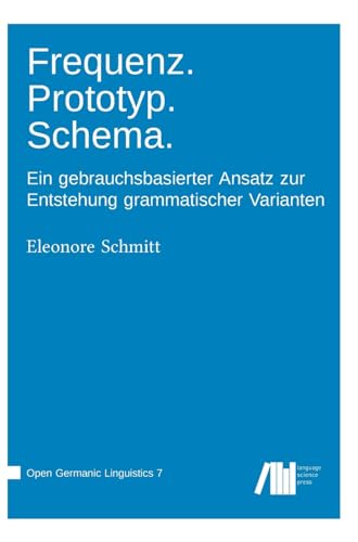 Frequenz. Prototyp. Schema.: Ein gebrauchsbasierter Ansatz zur Entstehung grammatischer Varianten (Open Germanic Linguistics) von Language Science Press